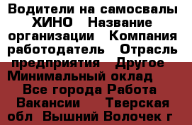 Водители на самосвалы ХИНО › Название организации ­ Компания-работодатель › Отрасль предприятия ­ Другое › Минимальный оклад ­ 1 - Все города Работа » Вакансии   . Тверская обл.,Вышний Волочек г.